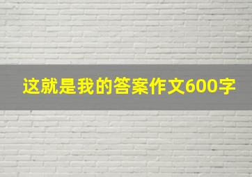 这就是我的答案作文600字