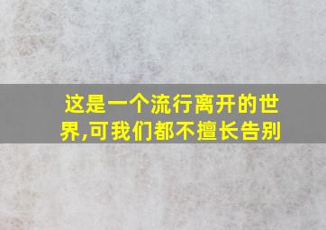 这是一个流行离开的世界,可我们都不擅长告别