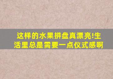 这样的水果拼盘真漂亮!生活里总是需要一点仪式感啊