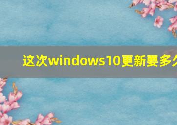 这次windows10更新要多久