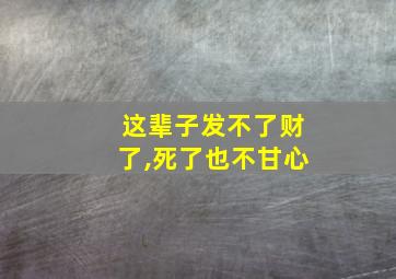 这辈子发不了财了,死了也不甘心