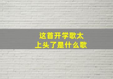 这首开学歌太上头了是什么歌