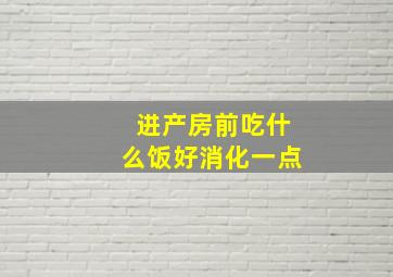 进产房前吃什么饭好消化一点