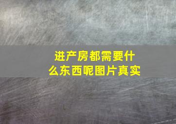 进产房都需要什么东西呢图片真实