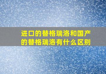 进口的替格瑞洛和国产的替格瑞洛有什么区别