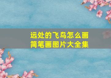 远处的飞鸟怎么画简笔画图片大全集