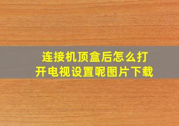 连接机顶盒后怎么打开电视设置呢图片下载