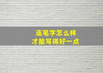 连笔字怎么样才能写得好一点