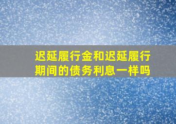 迟延履行金和迟延履行期间的债务利息一样吗