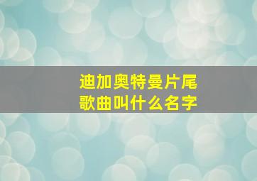 迪加奥特曼片尾歌曲叫什么名字