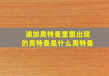 迪加奥特曼里面出现的奥特曼是什么奥特曼