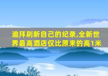 迪拜刷新自己的纪录,全新世界最高酒店仅比原来的高1米