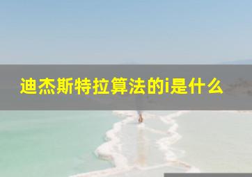 迪杰斯特拉算法的i是什么