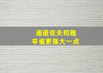 迪诺佐夫和雅辛谁更强大一点