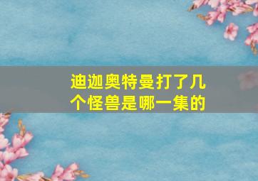 迪迦奥特曼打了几个怪兽是哪一集的