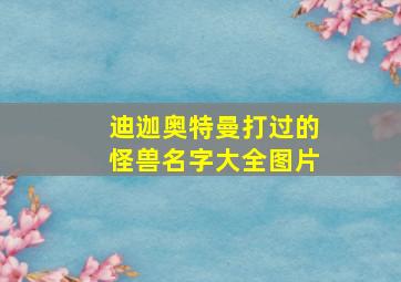 迪迦奥特曼打过的怪兽名字大全图片