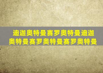 迪迦奥特曼赛罗奥特曼迪迦奥特曼赛罗奥特曼赛罗奥特曼