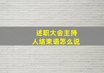 述职大会主持人结束语怎么说