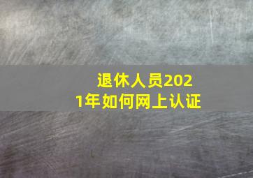 退休人员2021年如何网上认证