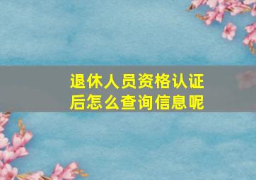 退休人员资格认证后怎么查询信息呢