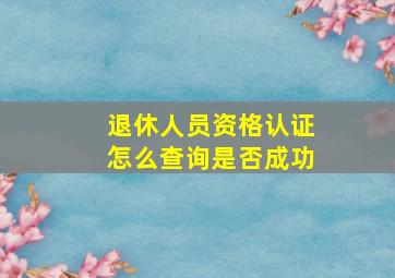 退休人员资格认证怎么查询是否成功