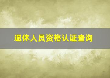 退休人员资格认证查询