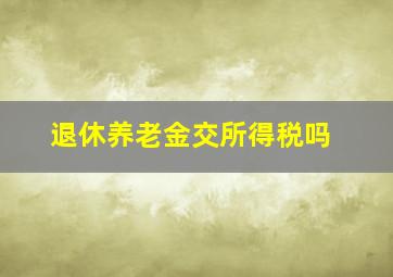 退休养老金交所得税吗