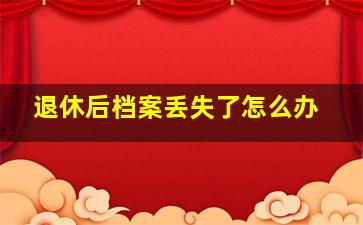 退休后档案丢失了怎么办