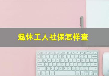 退休工人社保怎样查