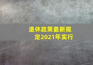 退休政策最新规定2021年实行