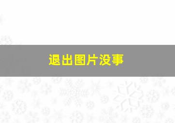 退出图片没事