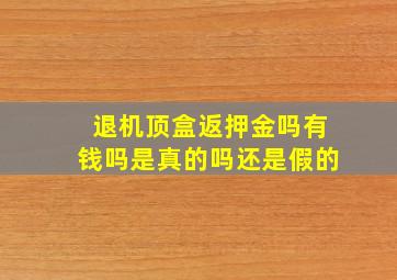 退机顶盒返押金吗有钱吗是真的吗还是假的