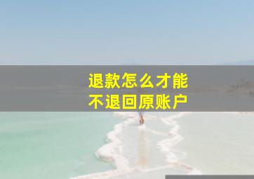 退款怎么才能不退回原账户