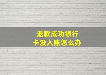 退款成功银行卡没入账怎么办