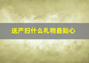 送产妇什么礼物最贴心