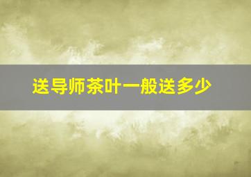 送导师茶叶一般送多少