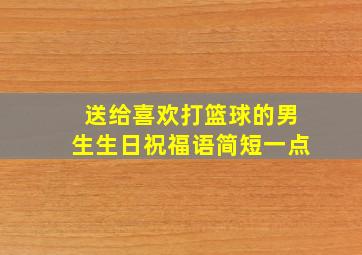 送给喜欢打篮球的男生生日祝福语简短一点