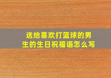 送给喜欢打篮球的男生的生日祝福语怎么写