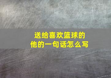 送给喜欢篮球的他的一句话怎么写