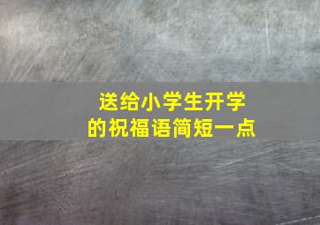 送给小学生开学的祝福语简短一点