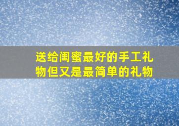 送给闺蜜最好的手工礼物但又是最简单的礼物