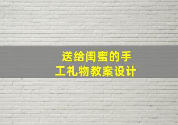 送给闺蜜的手工礼物教案设计