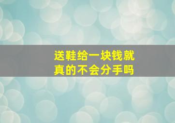 送鞋给一块钱就真的不会分手吗