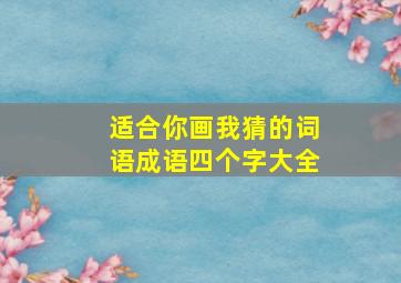 适合你画我猜的词语成语四个字大全