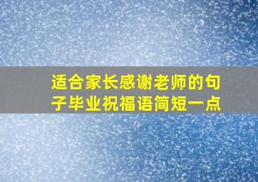 适合家长感谢老师的句子毕业祝福语简短一点