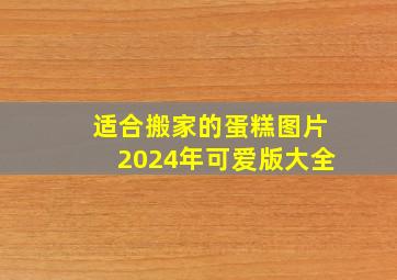 适合搬家的蛋糕图片2024年可爱版大全