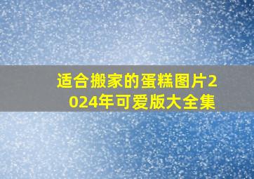 适合搬家的蛋糕图片2024年可爱版大全集