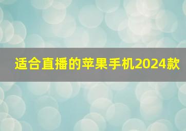 适合直播的苹果手机2024款