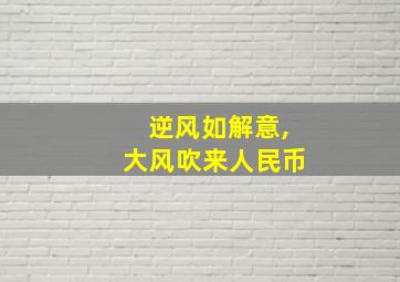 逆风如解意,大风吹来人民币