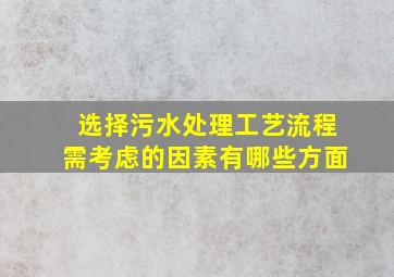 选择污水处理工艺流程需考虑的因素有哪些方面